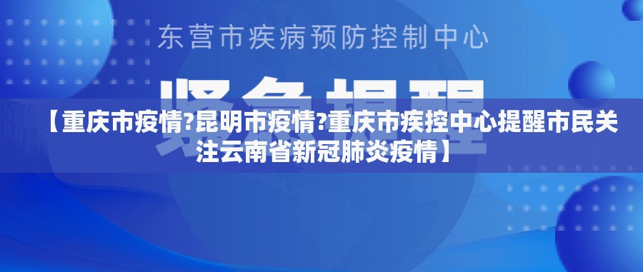 【重庆市疫情?昆明市疫情?重庆市疾控中心提醒市民关注云南省新冠肺炎疫情】