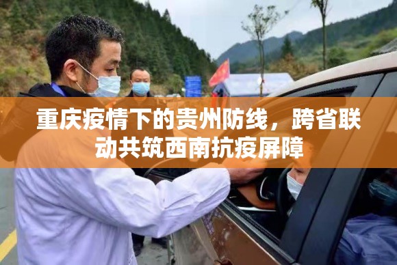 重庆疫情下的贵州防线，跨省联动共筑西南抗疫屏障