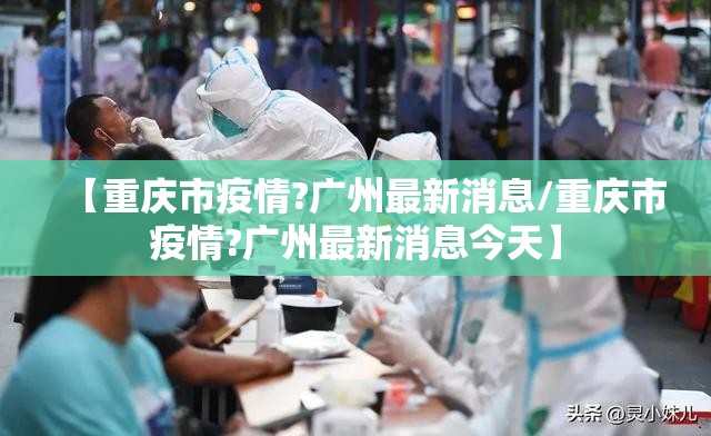【重庆市疫情?广州最新消息/重庆市疫情?广州最新消息今天】