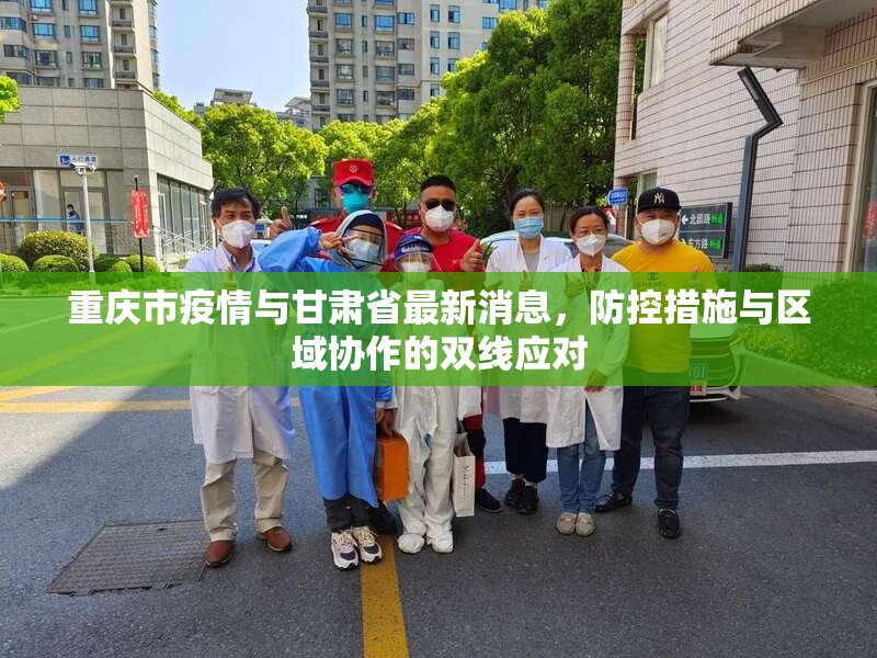 重庆市疫情与甘肃省最新消息，防控措施与区域协作的双线应对