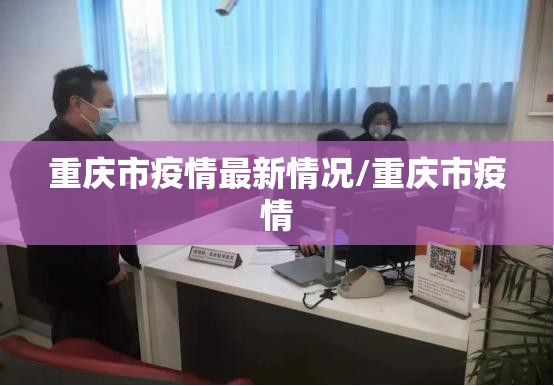 重庆市疫情最新情况/重庆市疫情