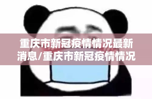 重庆市新冠疫情情况最新消息/重庆市新冠疫情情况