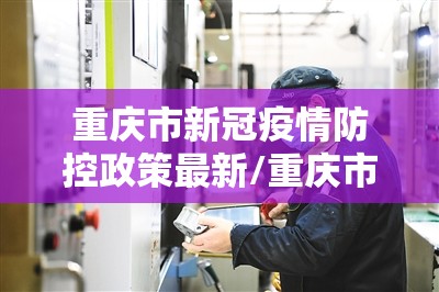 重庆市新冠疫情防控政策最新/重庆市新冠疫情防控政策