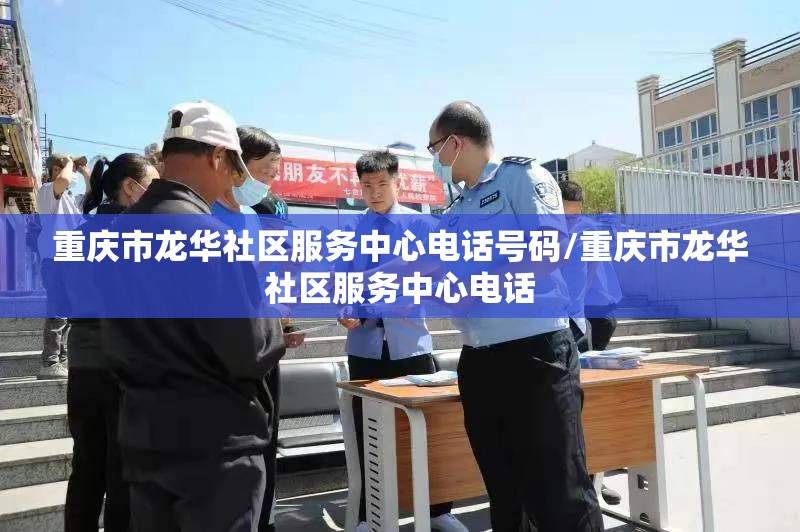 重庆市龙华社区服务中心电话号码/重庆市龙华社区服务中心电话
