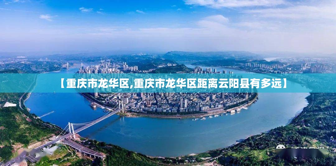 【重庆市龙华区,重庆市龙华区距离云阳县有多远】