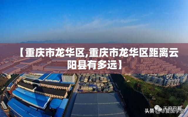 【重庆市龙华区,重庆市龙华区距离云阳县有多远】
