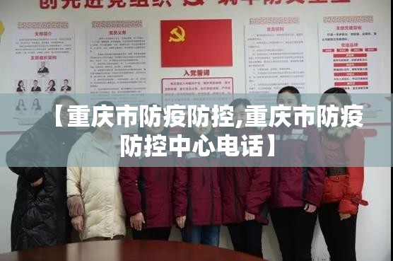【重庆市防疫防控,重庆市防疫防控中心电话】