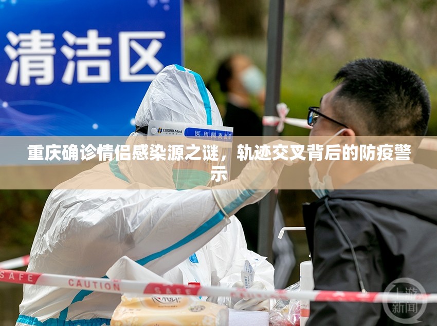 重庆确诊情侣感染源之谜，轨迹交叉背后的防疫警示