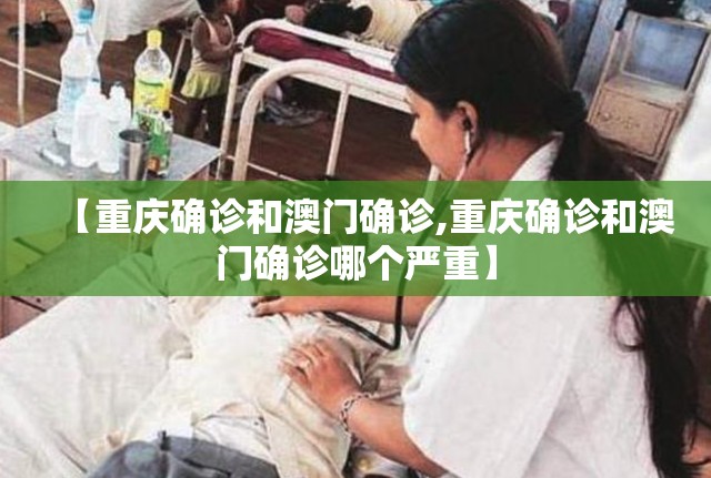 【重庆确诊和澳门确诊,重庆确诊和澳门确诊哪个严重】