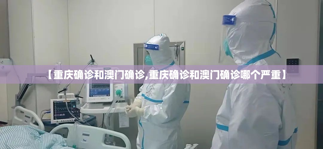 【重庆确诊和澳门确诊,重庆确诊和澳门确诊哪个严重】