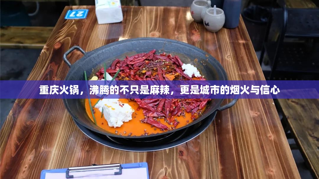 重庆火锅，沸腾的不只是麻辣，更是城市的烟火与信心