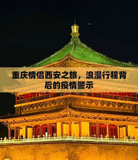 重庆情侣西安之旅，浪漫行程背后的疫情警示