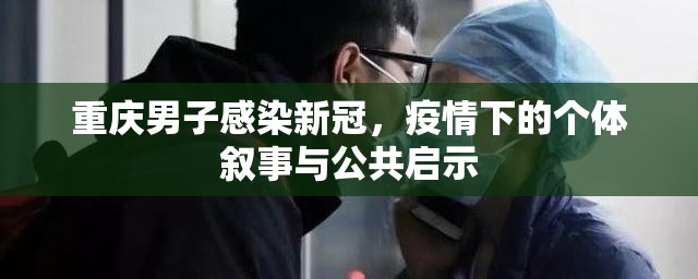 重庆男子感染新冠，疫情下的个体叙事与公共启示