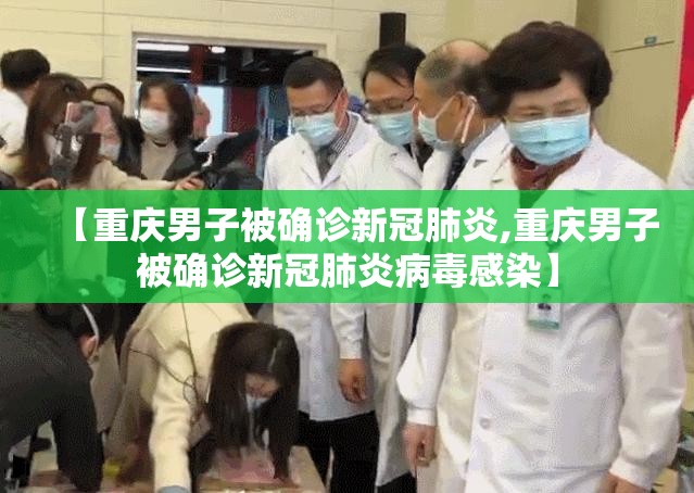 【重庆男子被确诊新冠肺炎,重庆男子被确诊新冠肺炎病毒感染】