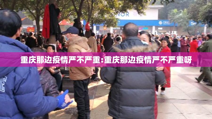 重庆那边疫情严不严重:重庆那边疫情严不严重呀