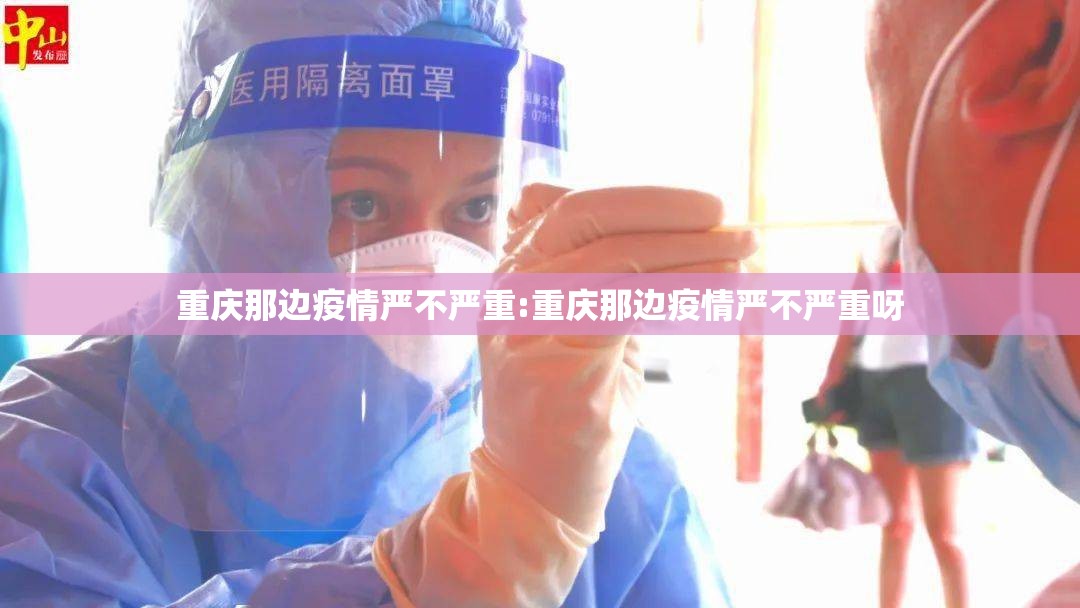 重庆那边疫情严不严重:重庆那边疫情严不严重呀