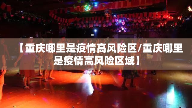 【重庆哪里是疫情高风险区/重庆哪里是疫情高风险区域】