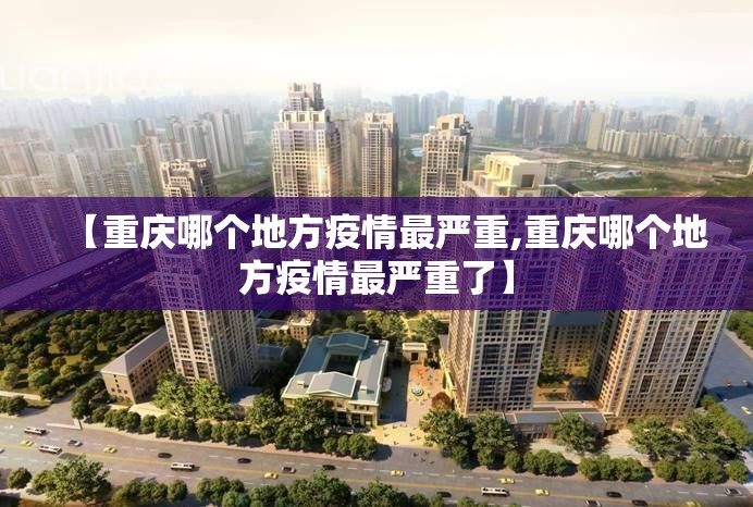 【重庆哪个地方疫情最严重,重庆哪个地方疫情最严重了】