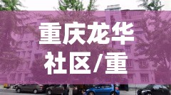 重庆龙华社区/重庆龙华社区电话