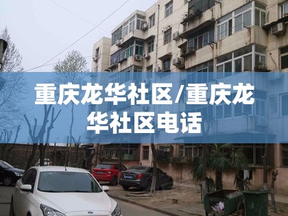 重庆龙华社区/重庆龙华社区电话