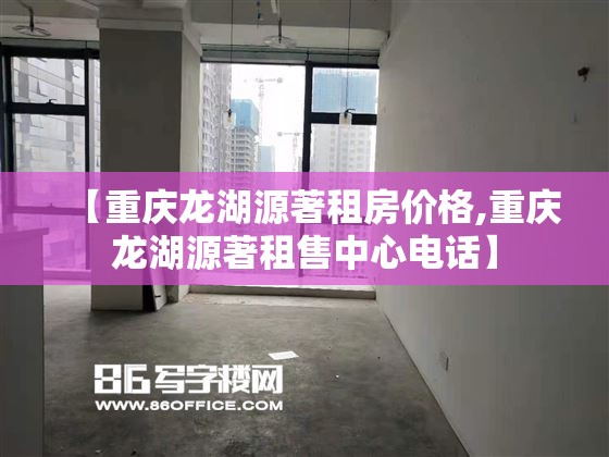【重庆龙湖源著租房价格,重庆龙湖源著租售中心电话】