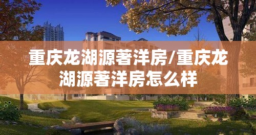 重庆龙湖源著洋房/重庆龙湖源著洋房怎么样
