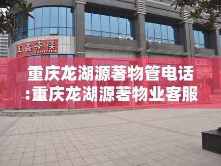 重庆龙湖源著物管电话:重庆龙湖源著物业客服电话