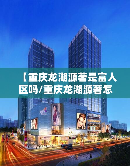 【重庆龙湖源著是富人区吗/重庆龙湖源著怎么样】