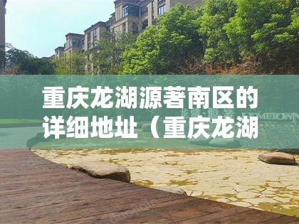 重庆龙湖源著南区的详细地址（重庆龙湖源著南区户型图）