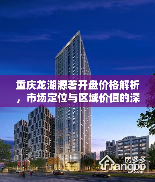 重庆龙湖源著开盘价格解析，市场定位与区域价值的深度碰撞