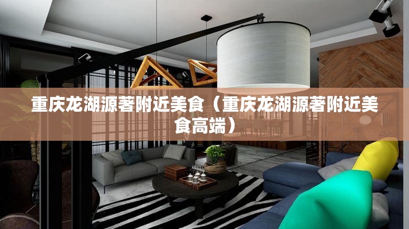 重庆龙湖源著附近美食（重庆龙湖源著附近美食高端）