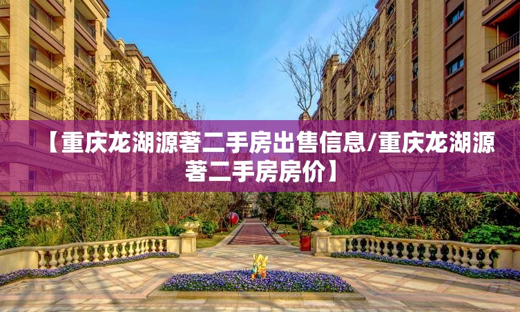 【重庆龙湖源著二手房出售信息/重庆龙湖源著二手房房价】