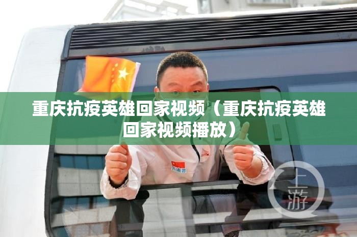 重庆抗疫英雄回家视频（重庆抗疫英雄回家视频播放）