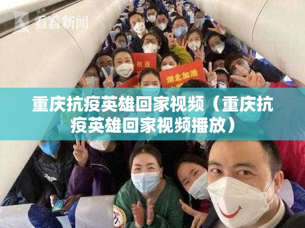 重庆抗疫英雄回家视频（重庆抗疫英雄回家视频播放）