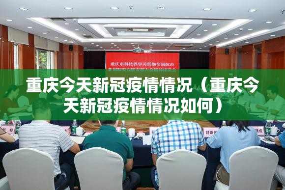 重庆今天新冠疫情情况（重庆今天新冠疫情情况如何）