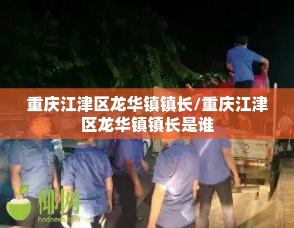重庆江津区龙华镇镇长/重庆江津区龙华镇镇长是谁
