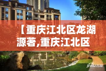 【重庆江北区龙湖源著,重庆江北区龙湖源著邮编】