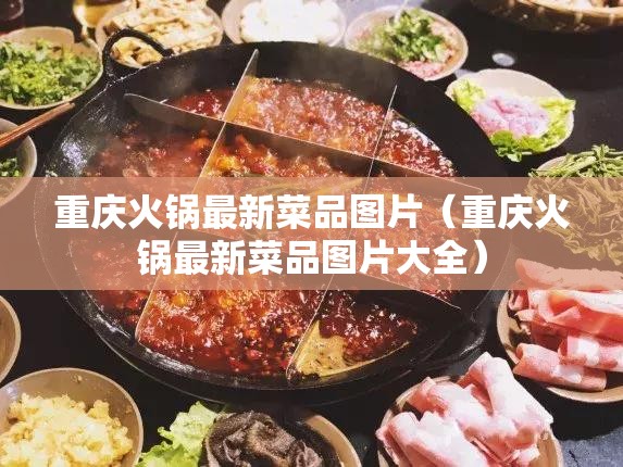 重庆火锅最新菜品图片（重庆火锅最新菜品图片大全）
