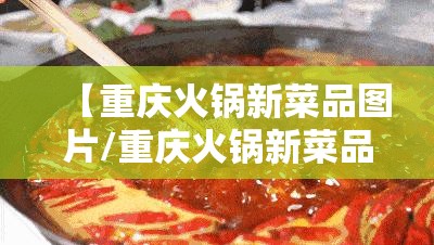 【重庆火锅新菜品图片/重庆火锅新菜品图片大全】