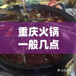 重庆火锅一般几点关门/重庆火锅时间表