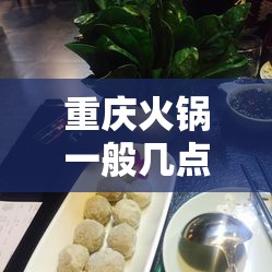 重庆火锅一般几点关门/重庆火锅时间表