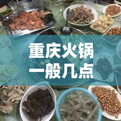 重庆火锅一般几点关门/重庆火锅时间表