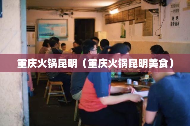 重庆火锅昆明（重庆火锅昆明美食）