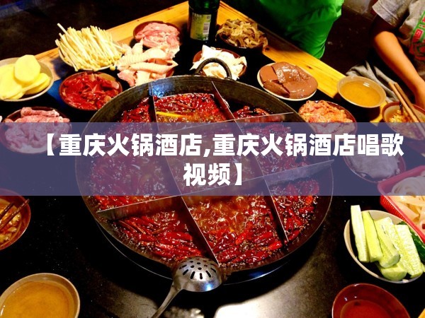 【重庆火锅酒店,重庆火锅酒店唱歌视频】