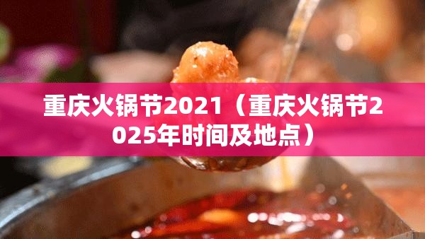 重庆火锅节2021（重庆火锅节2025年时间及地点）