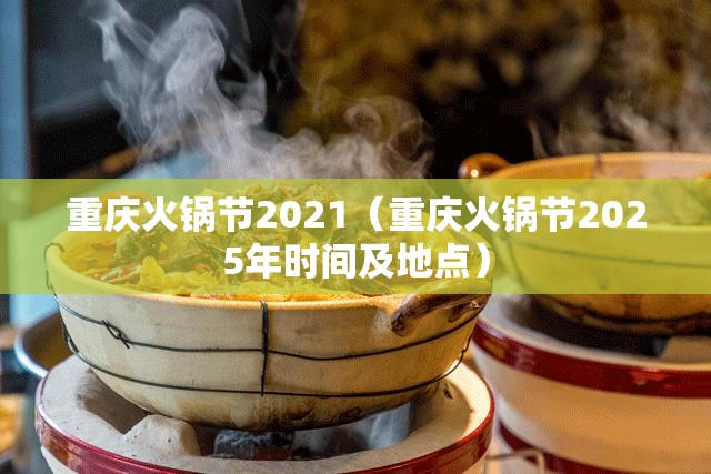 重庆火锅节2021（重庆火锅节2025年时间及地点）