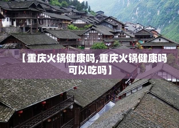 【重庆火锅健康吗,重庆火锅健康吗可以吃吗】