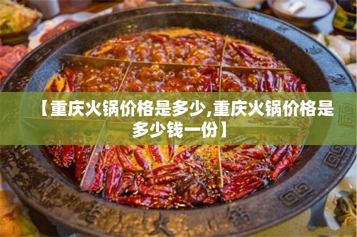 【重庆火锅价格是多少,重庆火锅价格是多少钱一份】