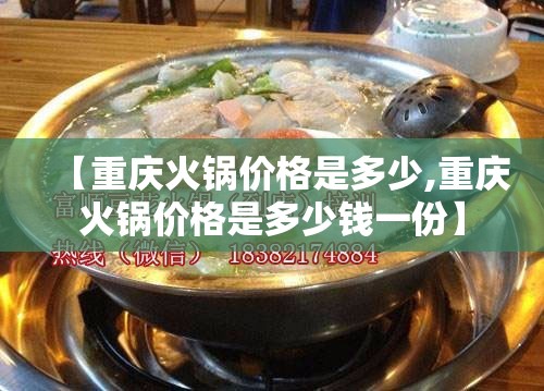 【重庆火锅价格是多少,重庆火锅价格是多少钱一份】