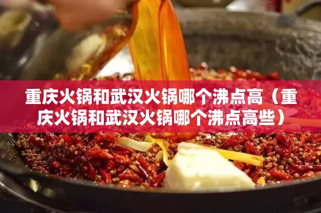 重庆火锅和武汉火锅哪个沸点高（重庆火锅和武汉火锅哪个沸点高些）